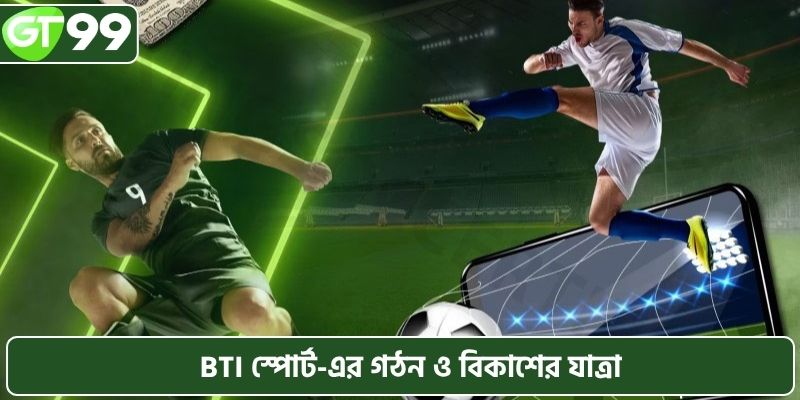 BTI স্পোর্টের গঠন ও বিকাশের যাত্রা