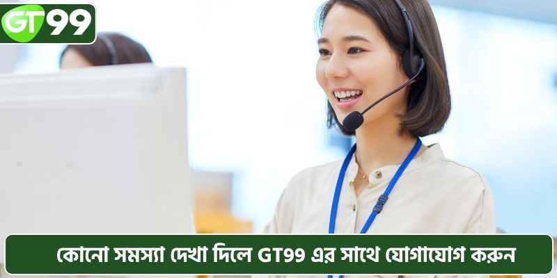 কোনো সমস্যা দেখা দিলে GT99 এর সাথে যোগাযোগ করুন