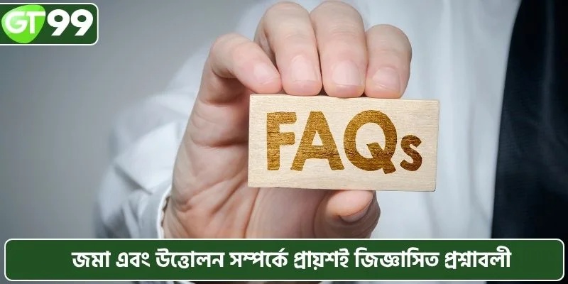 জমা এবং উত্তোলন সম্পর্কে প্রায়শই জিজ্ঞাসিত প্রশ্নাবলী