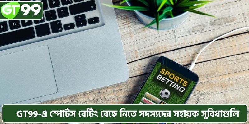 যে সুবিধাগুলো সদস্যদের GT99-এ স্পোর্টস বেটিং বেছে নিতে সাহায্য করে